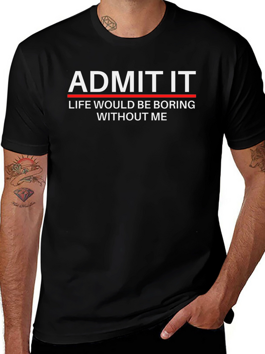 Admit It Funny T-Shirt - Life Would Be Boring Without Me