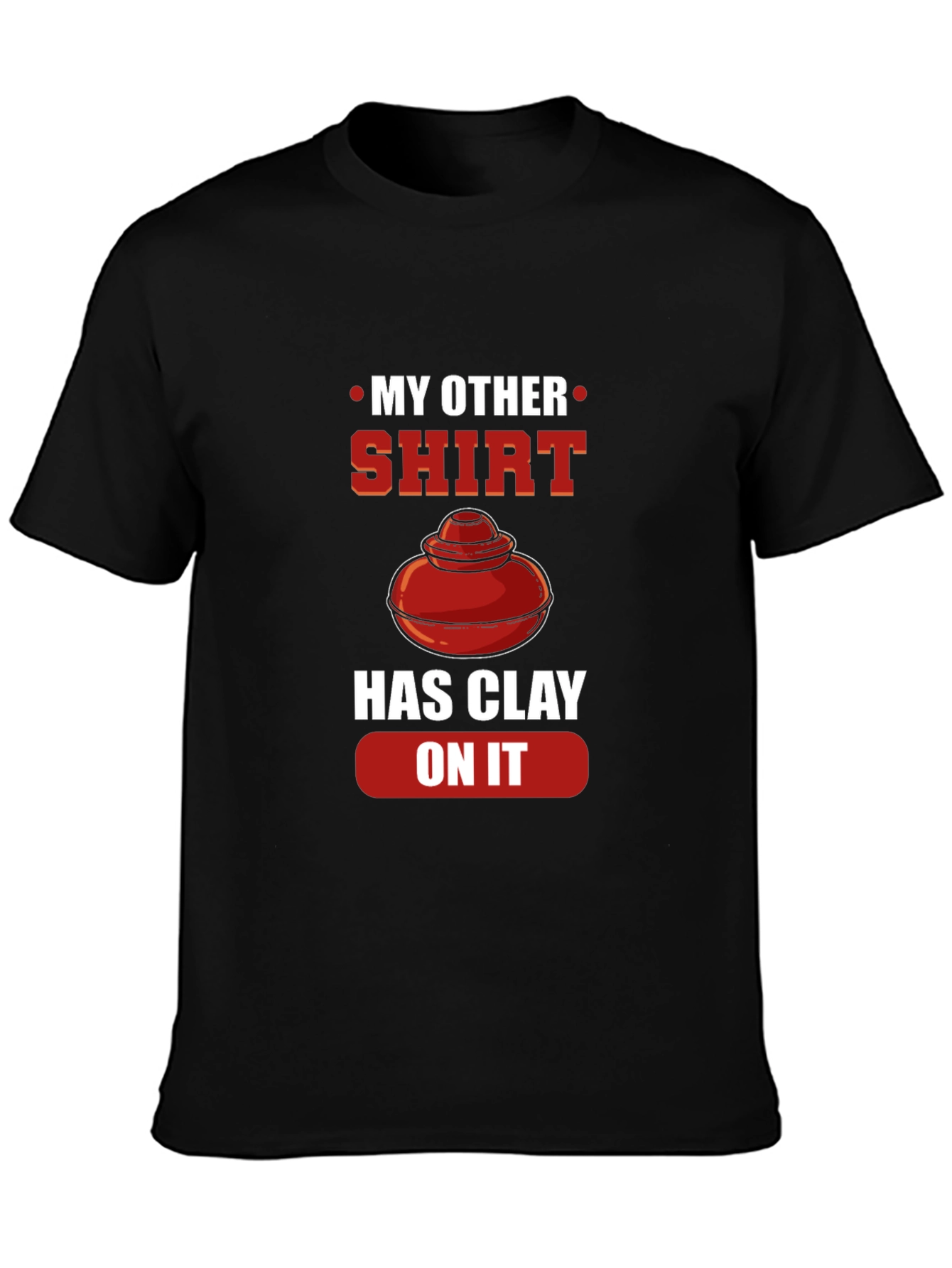 My Other Shirt Has Clay On It Pottery T-Shirt
