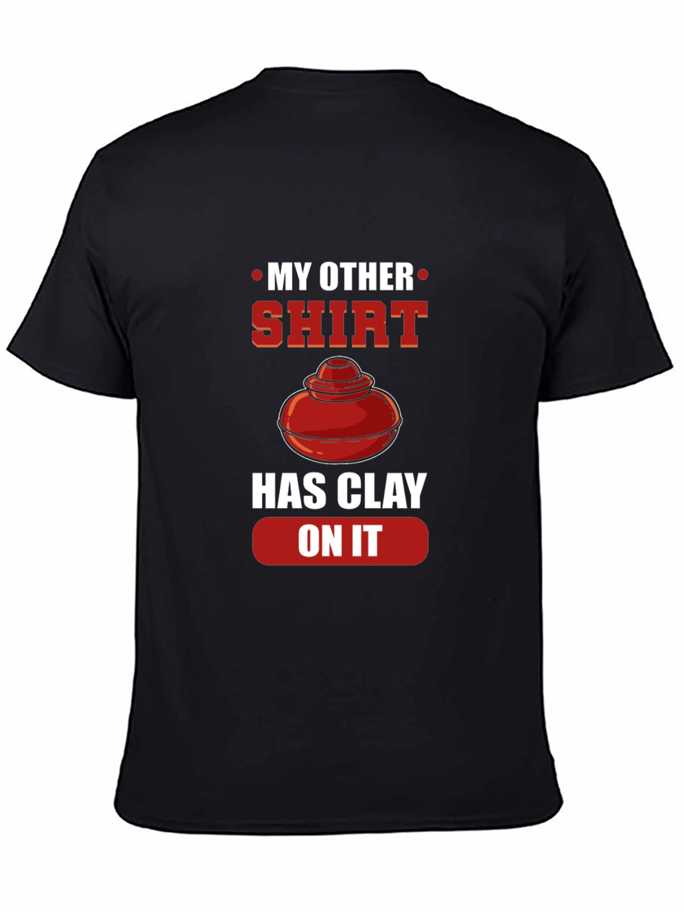 My Other Shirt Has Clay On It Pottery T-Shirt