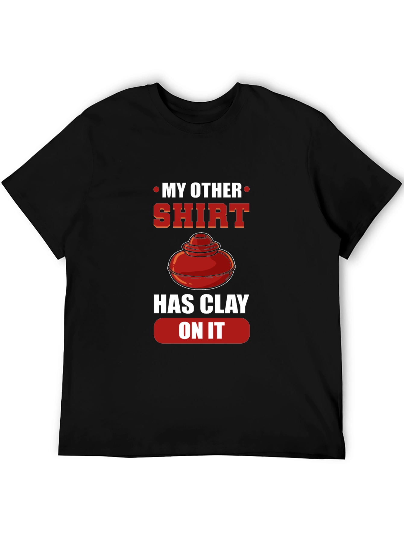 My Other Shirt Has Clay On It Pottery T-Shirt