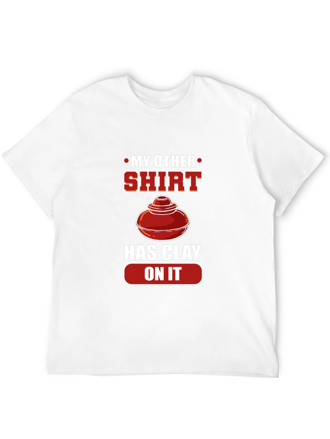 My Other Shirt Has Clay On It Pottery T-Shirt