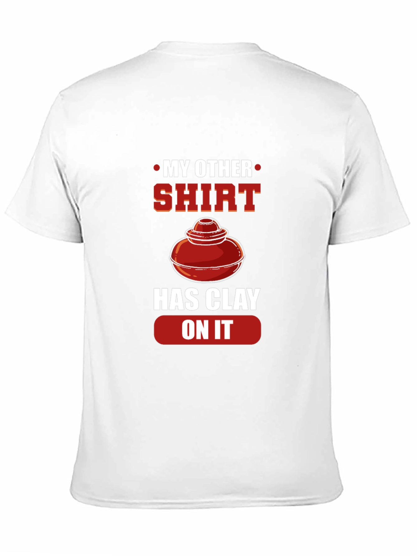 My Other Shirt Has Clay On It Pottery T-Shirt