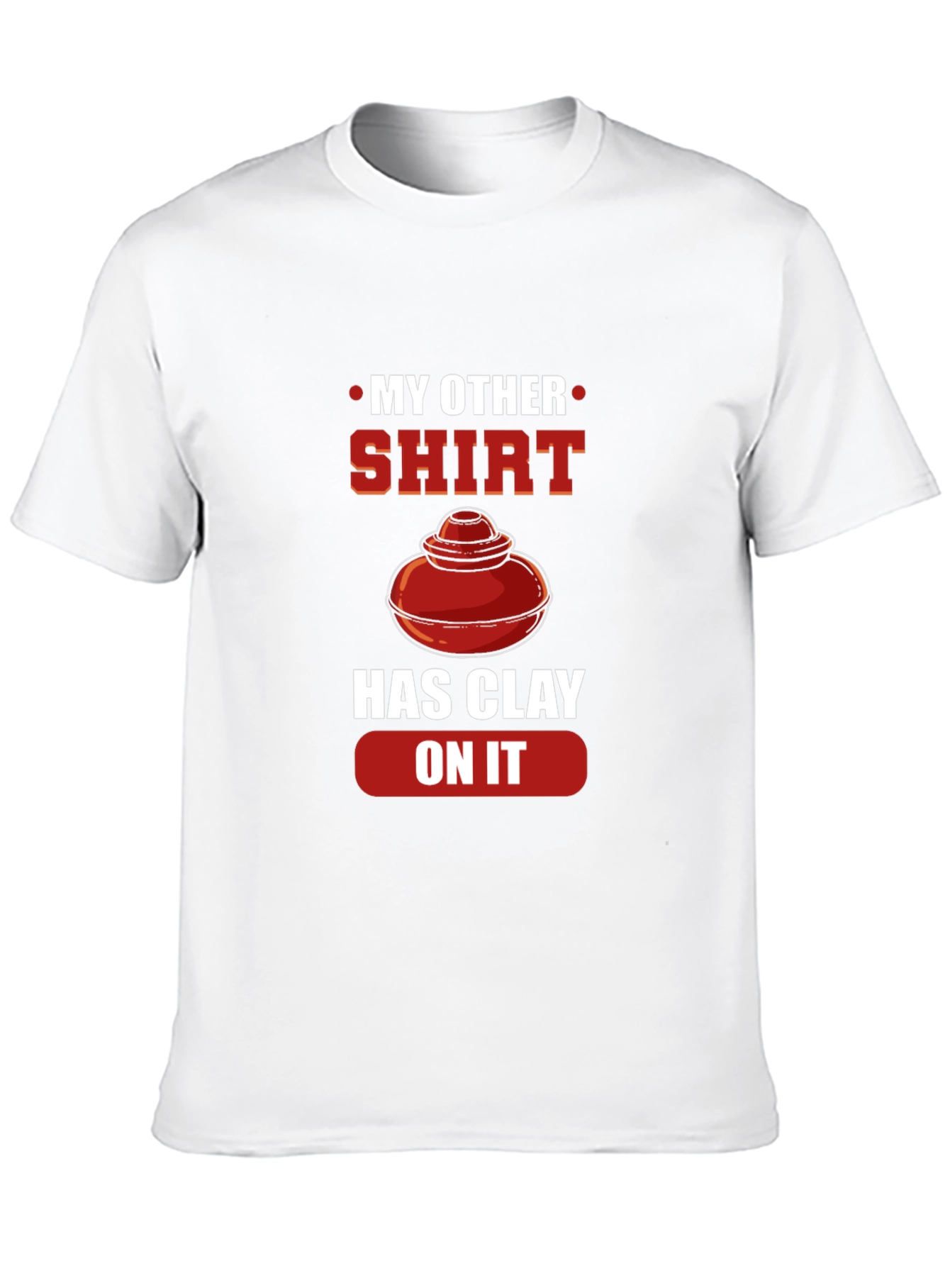 My Other Shirt Has Clay On It Pottery T-Shirt